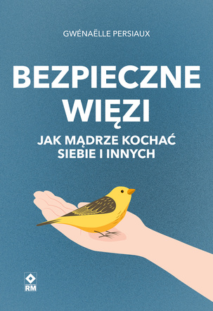 Bezpieczne więzi. Jak mądrze kochać siebie i innych 