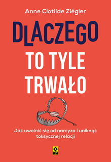 Dlaczego to tyle trwało. Jak uwolnić się od narcyza i uniknąć toksycznej relacji