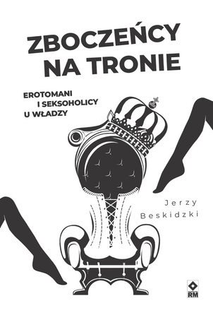 Zboczeńcy na tronie. Erotomani i seksoholicy u władzy
