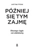Później się tym zajmę. Dlaczego ciągle coś odwlekamy 