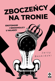 Zboczeńcy na tronie. Erotomani i seksoholicy u władzy